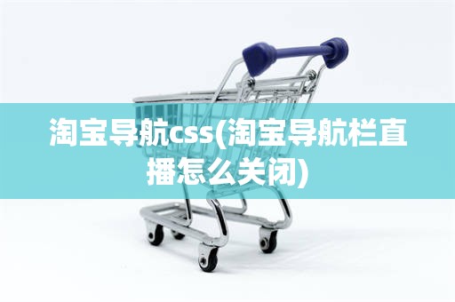 淘宝导航css(淘宝导航栏直播怎么关闭)
