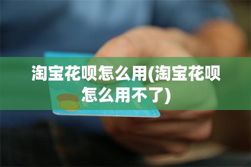 淘宝花呗怎么用(淘宝花呗怎么用不了)