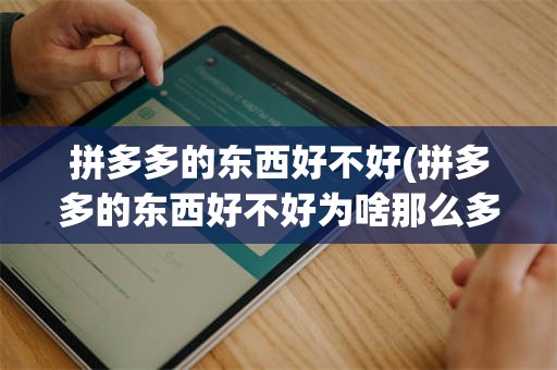 拼多多的东西好不好(拼多多的东西好不好为啥那么多好友卖呀)
