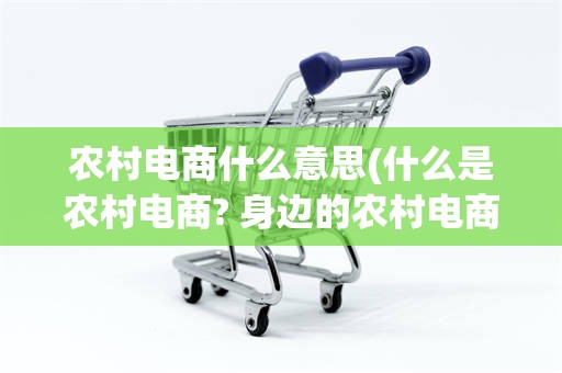 农村电商什么意思(什么是农村电商? 身边的农村电商有哪些?)