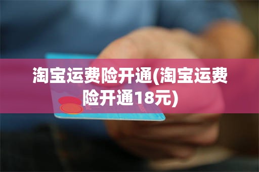 淘宝运费险开通(淘宝运费险开通18元)