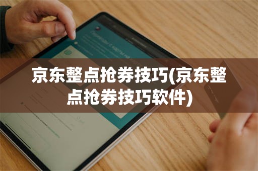 京东整点抢券技巧(京东整点抢券技巧软件)