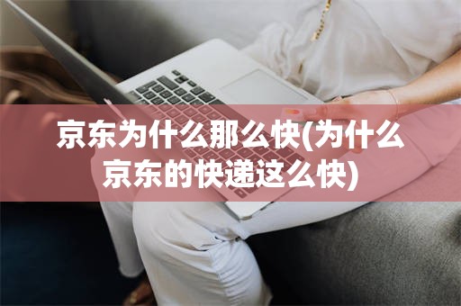 京东为什么那么快(为什么京东的快递这么快)
