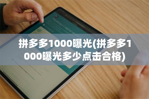 拼多多1000曝光(拼多多1000曝光多少点击合格)
