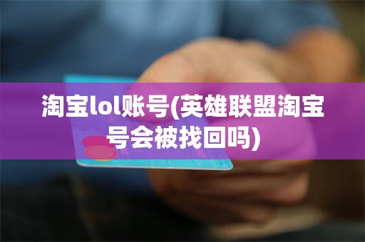 淘宝lol账号(英雄联盟淘宝号会被找回吗)