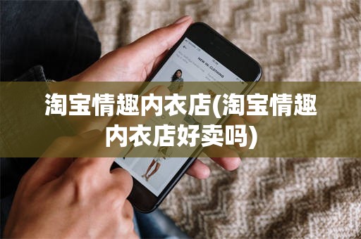 淘宝情趣内衣店(淘宝情趣内衣店好卖吗)