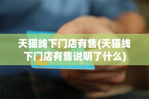 天猫线下门店有售(天猫线下门店有售说明了什么)