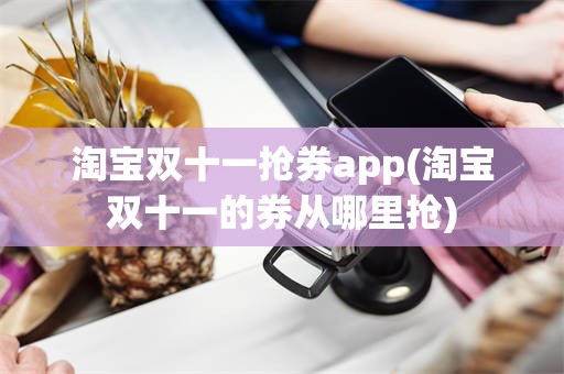 淘宝双十一抢券app(淘宝双十一的券从哪里抢)