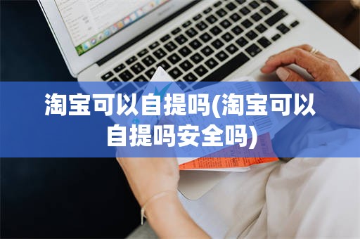 淘宝可以自提吗(淘宝可以自提吗安全吗)