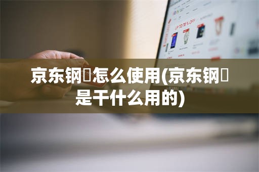 京东钢镚怎么使用(京东钢镚是干什么用的)