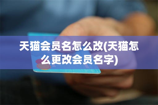 天猫会员名怎么改(天猫怎么更改会员名字)