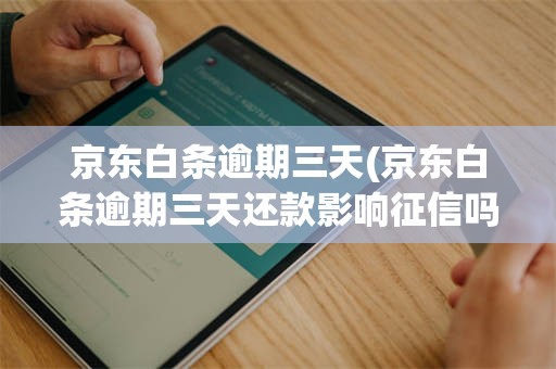 京东白条逾期三天(京东白条逾期三天还款影响征信吗)