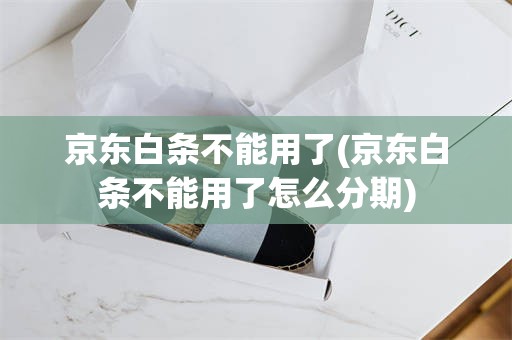京东白条不能用了(京东白条不能用了怎么分期)