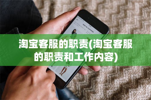 淘宝客服的职责(淘宝客服的职责和工作内容)