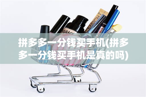 拼多多一分钱买手机(拼多多一分钱买手机是真的吗)