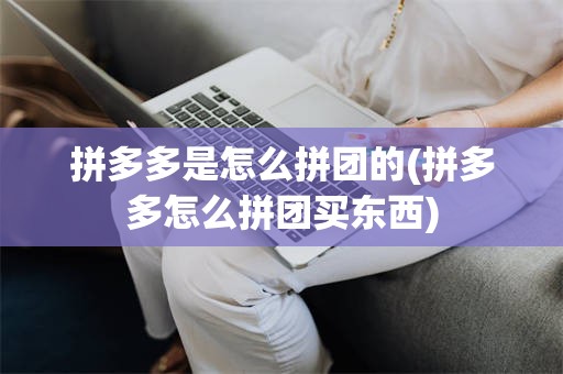 拼多多是怎么拼团的(拼多多怎么拼团买东西)