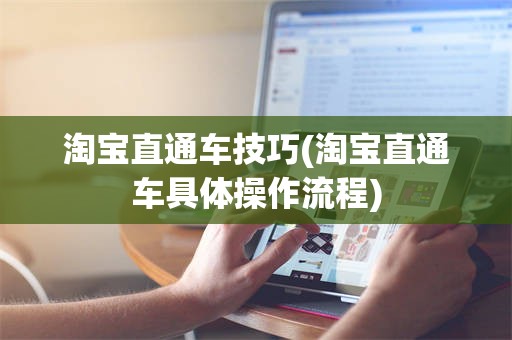 淘宝直通车技巧(淘宝直通车具体操作流程)