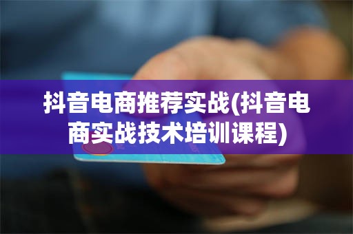抖音电商推荐实战(抖音电商实战技术培训课程)
