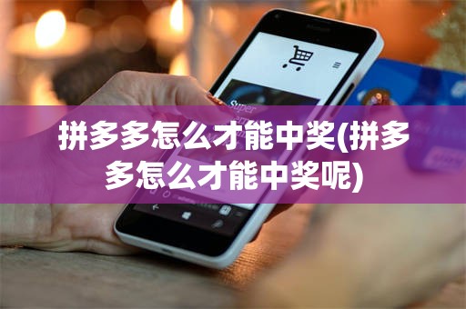 拼多多怎么才能中奖(拼多多怎么才能中奖呢)