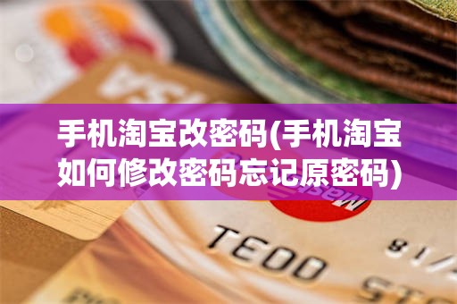 手机淘宝改密码(手机淘宝如何修改密码忘记原密码)