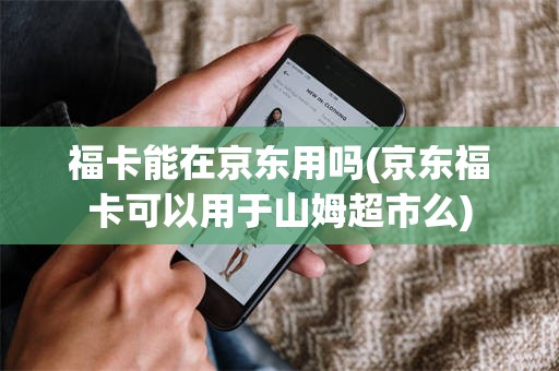 福卡能在京东用吗(京东福卡可以用于山姆超市么)