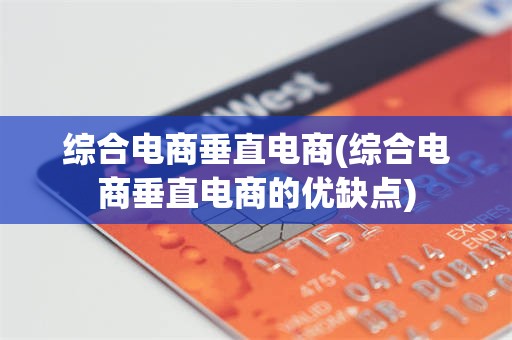 综合电商垂直电商(综合电商垂直电商的优缺点)