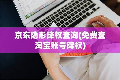 京东隐形降权查询(免费查淘宝账号降权)