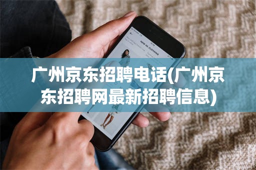 广州京东招聘电话(广州京东招聘网最新招聘信息)