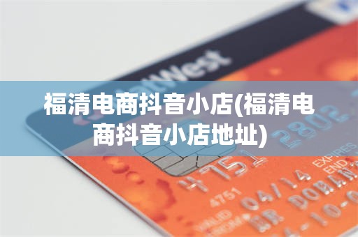 福清电商抖音小店(福清电商抖音小店地址)