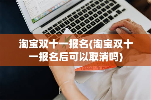 淘宝双十一报名(淘宝双十一报名后可以取消吗)