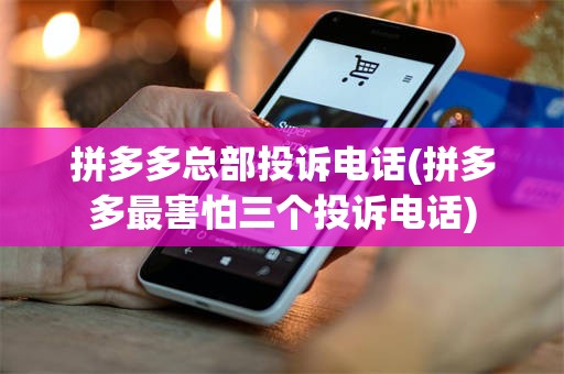 拼多多总部投诉电话(拼多多最害怕三个投诉电话)