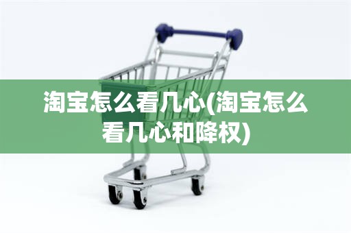 淘宝怎么看几心(淘宝怎么看几心和降权)