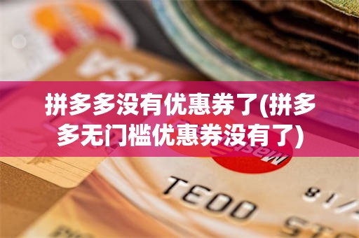 拼多多没有优惠券了(拼多多无门槛优惠券没有了)