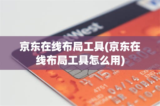 京东在线布局工具(京东在线布局工具怎么用)