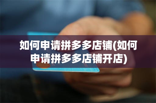 如何申请拼多多店铺(如何申请拼多多店铺开店)