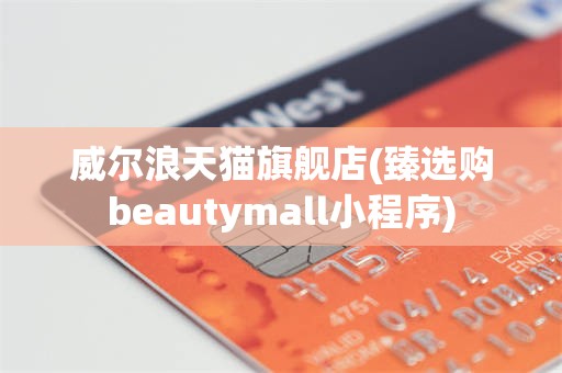 威尔浪天猫旗舰店(臻选购beautymall小程序)