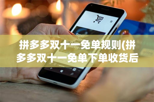 拼多多双十一免单规则(拼多多双十一免单下单收货后全额返是真的吗)