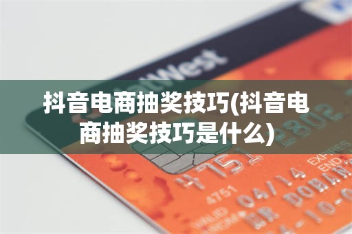 抖音电商抽奖技巧(抖音电商抽奖技巧是什么)