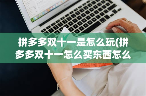 拼多多双十一是怎么玩(拼多多双十一怎么买东西怎么划算)