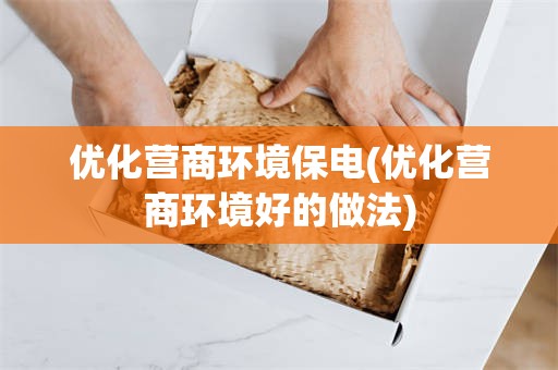 优化营商环境保电(优化营商环境好的做法)
