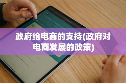 政府给电商的支持(政府对电商发展的政策)