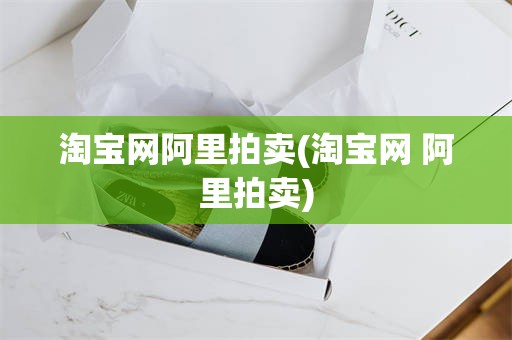 淘宝网阿里拍卖(淘宝网 阿里拍卖)