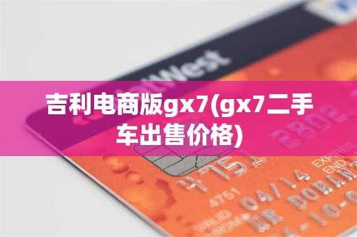 吉利电商版gx7(gx7二手车出售价格)