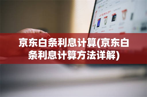 京东白条利息计算(京东白条利息计算方法详解)