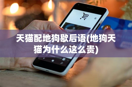 天猫配地狗歇后语(地狗天猫为什么这么贵)