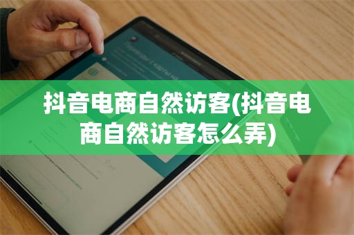 抖音电商自然访客(抖音电商自然访客怎么弄)