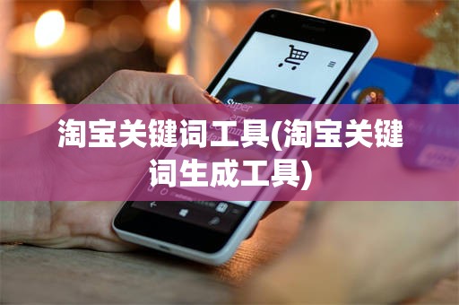 淘宝关键词工具(淘宝关键词生成工具)
