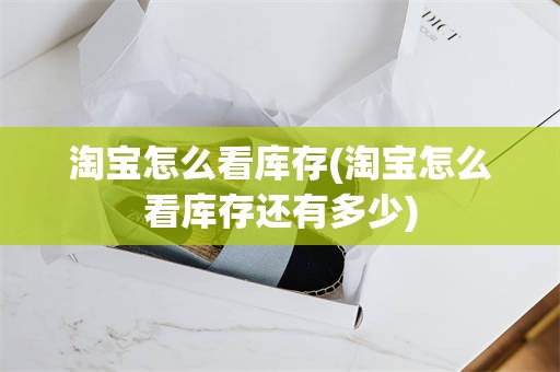 淘宝怎么看库存(淘宝怎么看库存还有多少)