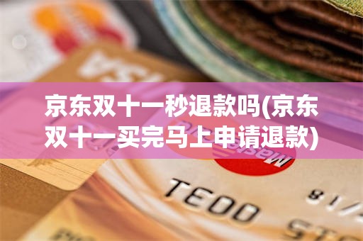 京东双十一秒退款吗(京东双十一买完马上申请退款)