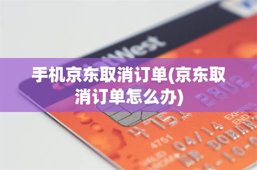 手机京东取消订单(京东取消订单怎么办)